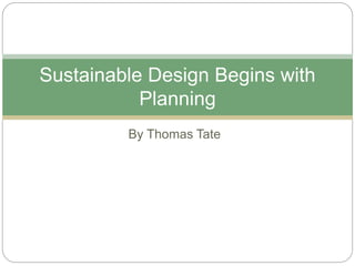By Thomas Tate
Sustainable Design Begins with
Planning
 