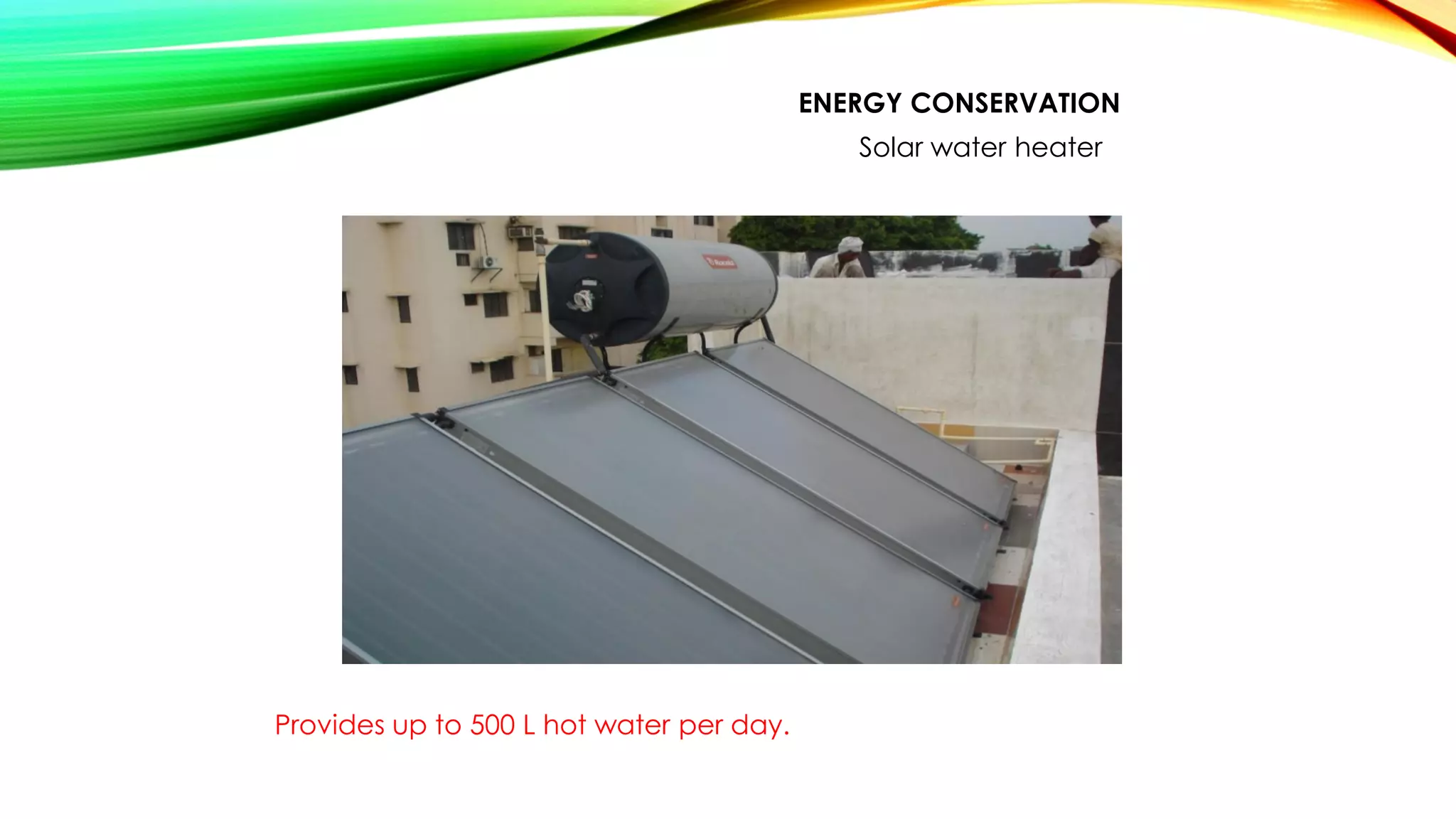 ENERGY CONSERVATION
Solar water heater
Provides up to 500 L hot water per day.
 