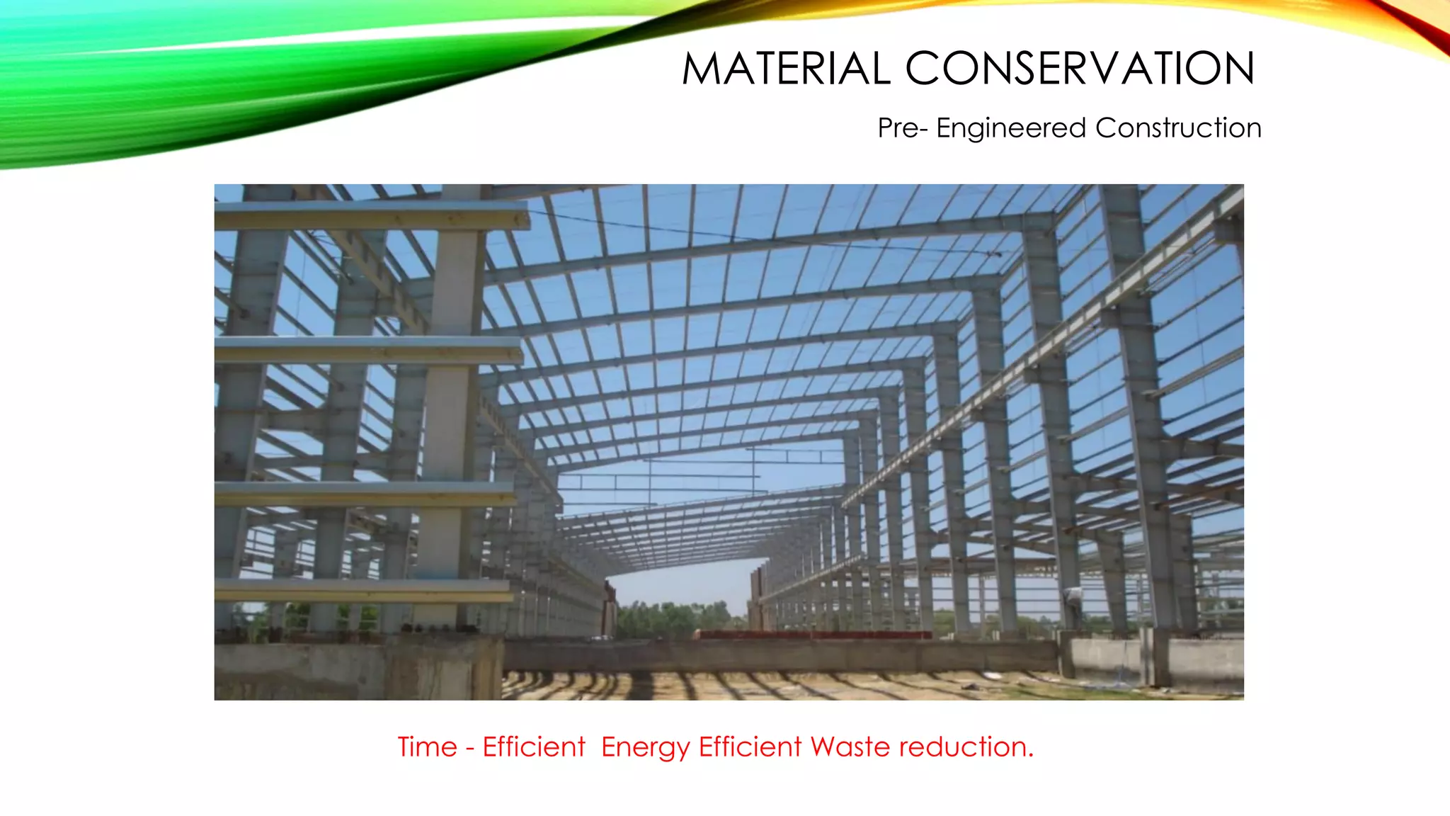 MATERIAL CONSERVATION
Pre- Engineered Construction
Time - Efficient Energy Efficient Waste reduction.
 