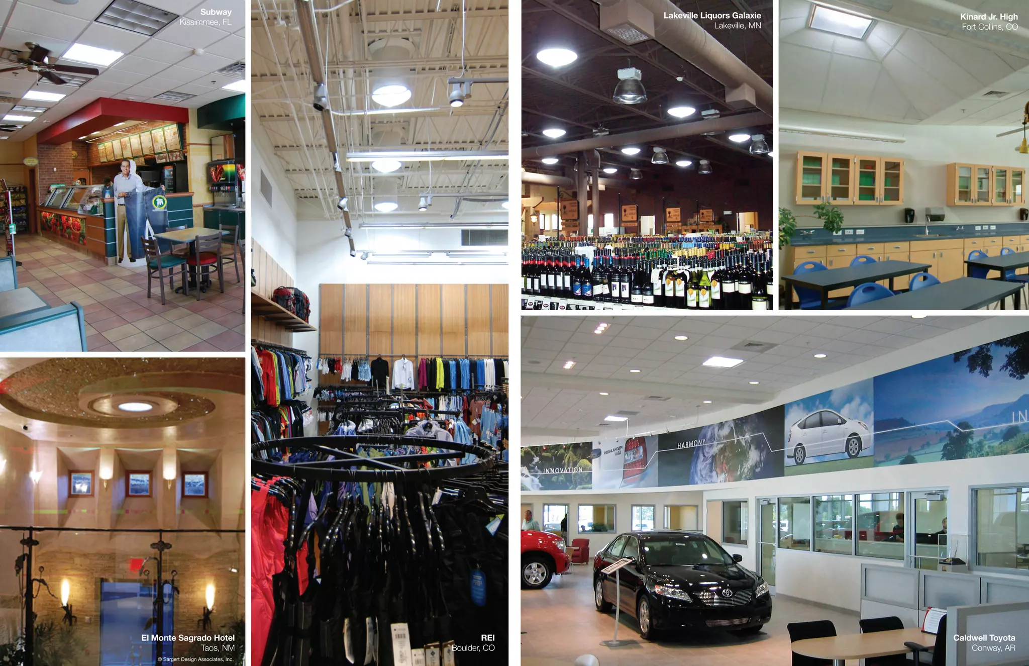 Subway                             Lakeville Liquors Galaxie     Kinard Jr. High
            Kissimmee, FL                                         Lakeville, MN    Fort Collins, CO




El Monte Sagrado Hotel                         REI                                Caldwell Toyota
              Taos, NM                 Boulder, CO                                    Conway, AR
   © Sargert Design Associates, Inc.
 