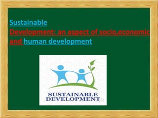 Sustainable
Development: an aspect of socio,economic
and human development
 
