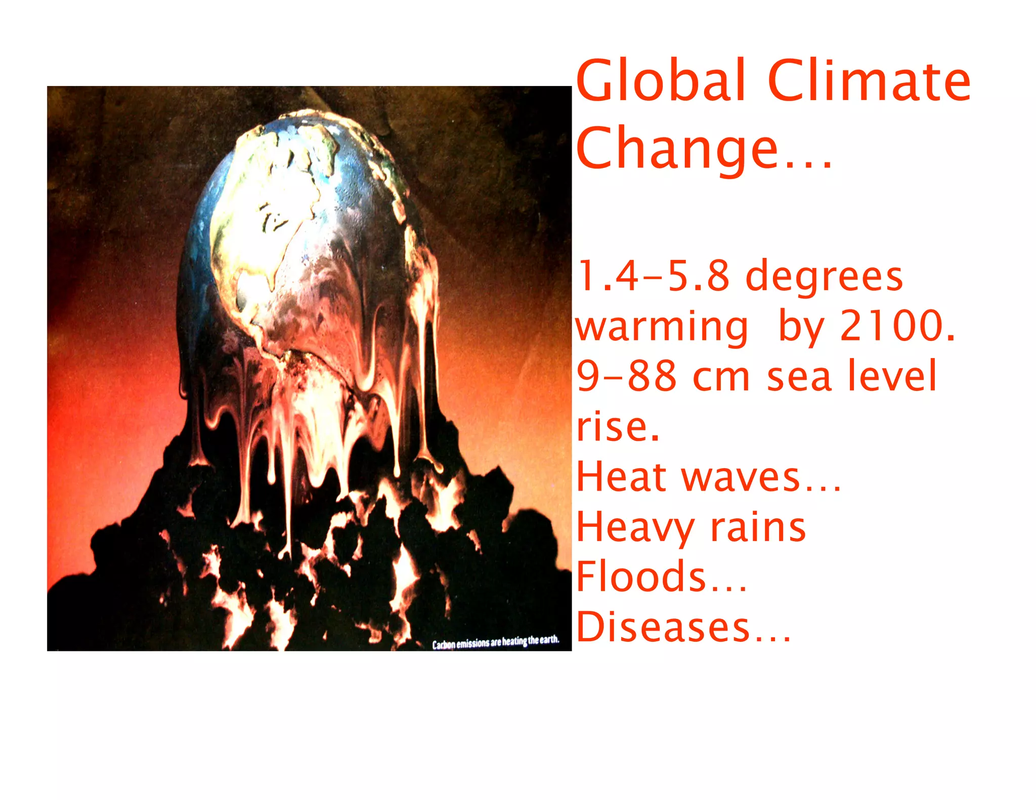 Global Climate
Change…

1.4-5.8 degrees
warming by 2100.
9-88 cm sea level
rise.
Heat waves…
Heavy rains
Floods…
Diseases…
 
