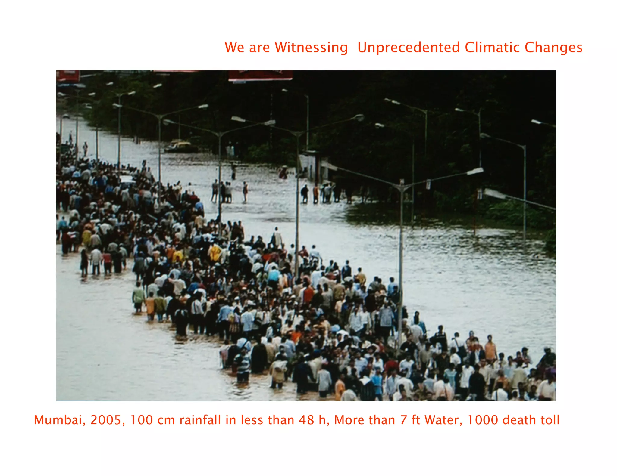 We are Witnessing Unprecedented Climatic Changes




Mumbai, 2005, 100 cm rainfall in less than 48 h, More than 7 ft Water, 1000 death toll
 