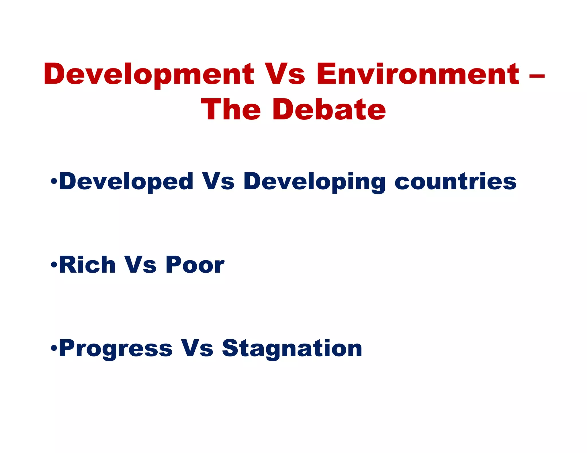 Development Vs Environment –
        The Debate

•Developed Vs Developing countries


•Rich Vs Poor


•Progress Vs Stagnation
 