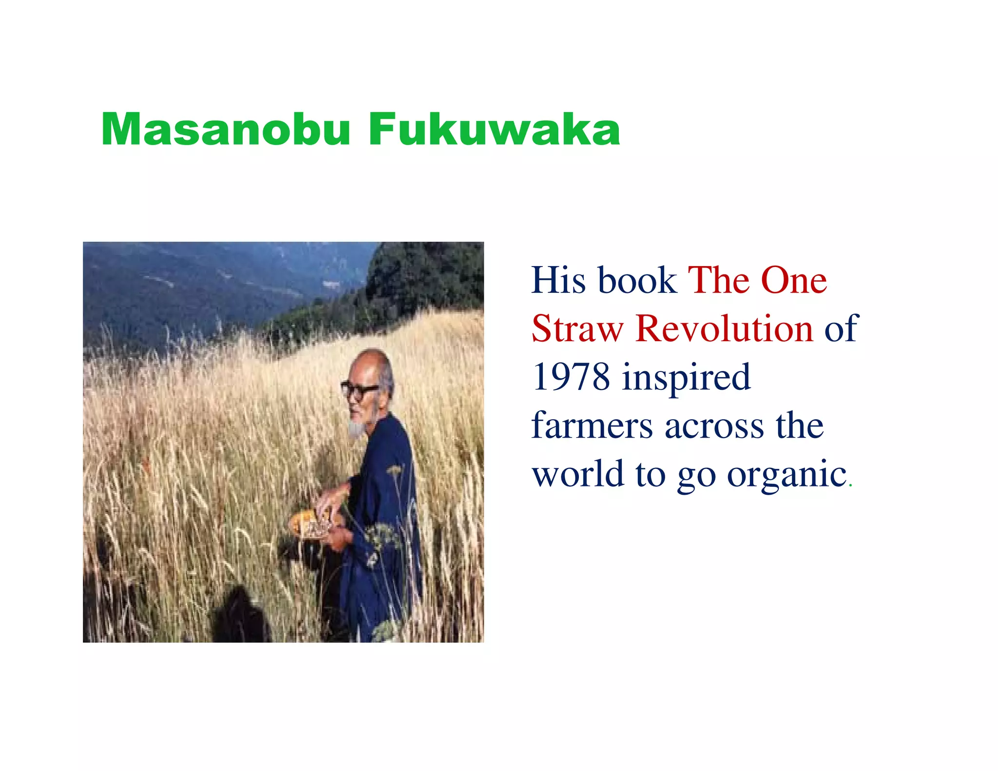 Masanobu Fukuwaka


              His book The One
              Straw Revolution of
              1978 inspired
              farmers across the
              world to go organic.
 