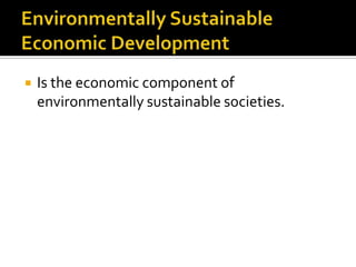    Is the economic component of
    environmentally sustainable societies.
 