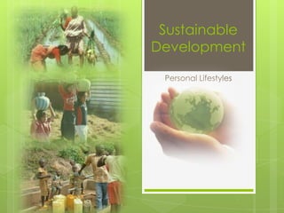 Sustainable
Development

 Personal Lifestyles
 