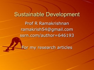 Sustainable DevelopmentSustainable Development
Prof R RamakrishnanProf R Ramakrishnan
ramakrish54@gmail.comramakrish54@gmail.com
ssrn.com/author=646193ssrn.com/author=646193
For my research articlesFor my research articles
 