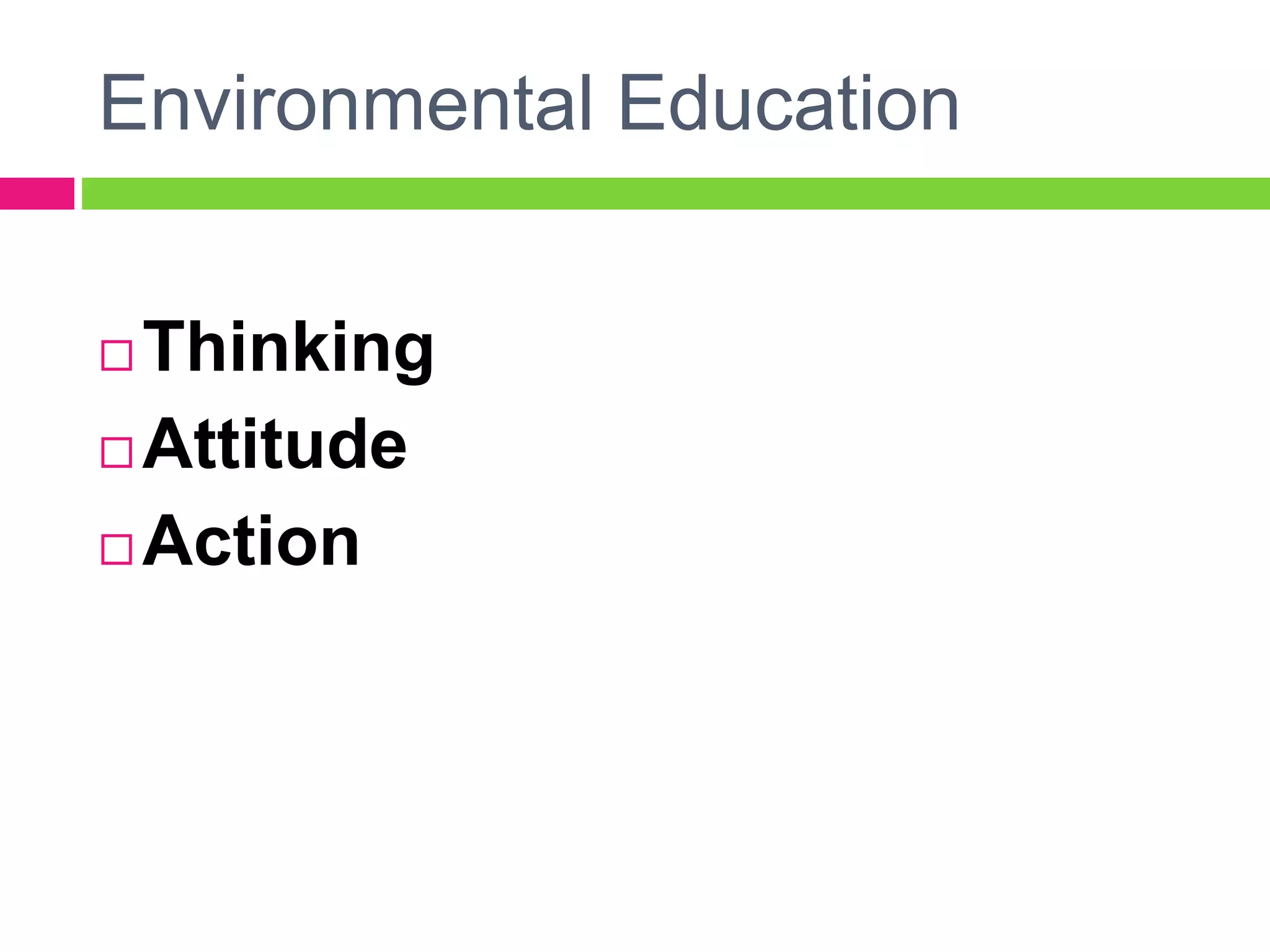 Environmental Education
 Thinking
 Attitude
 Action
 