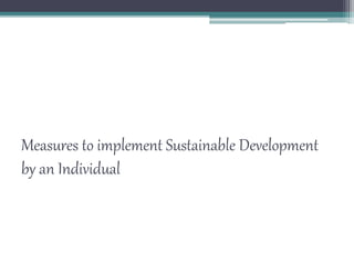 Measures to implement Sustainable Development
by an Individual
 