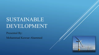 SUSTAINABLE
DEVELOPMENT
Presented By:
Mohammad Kawsar Ahammed
 