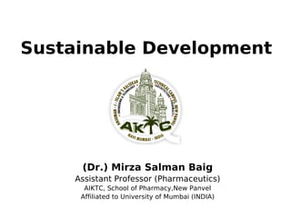 Sustainable Development
(Dr.) Mirza Salman Baig
Assistant Professor (Pharmaceutics)
AIKTC, School of Pharmacy,New Panvel
Affiliated to University of Mumbai (INDIA)
 