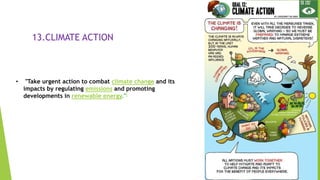 20
13.CLIMATE ACTION
• "Take urgent action to combat climate change and its
impacts by regulating emissions and promoting
developments in renewable energy."[
 