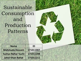 Name ID
Mahmuda Hossain 171011007
Sumya Nahar Suchi 171011208
Jahid Khan Rahat 171011211
Sustainable
Consumption
and
Production
Patterns
 