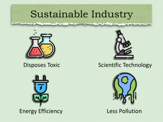 Sustainable Industry
Disposes Toxic Scientific Technology
Energy Efficiency Less Pollution
 