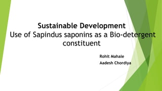Sustainable Development
Use of Sapindus saponins as a Bio-detergent
constituent
Rohit Mahale
Aadesh Chordiya
 