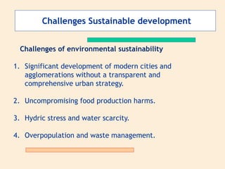 Challenges Sustainable development
Challenges of environmental sustainability
1. Significant development of modern cities and
agglomerations without a transparent and
comprehensive urban strategy.
2. Uncompromising food production harms.
3. Hydric stress and water scarcity.
4. Overpopulation and waste management.
 
