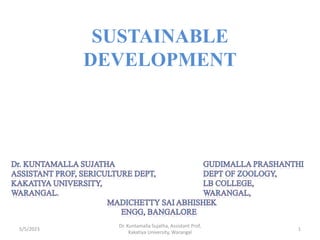 SUSTAINABLE
DEVELOPMENT
5/5/2023 1
Dr. Kuntamalla Sujatha, Assistant Prof,
Kakatiya University, Warangal
 