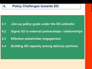 4. Policy Challenges towards SD: . 4.1 Join-up policy goals under the SD umbrella 4.2 Signal SD in external partnerships / relationships 4.3 Effective stakeholder engagement 4.4 Building SD capacity among delivery partners 