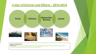 4 New Initiatives and Efforts – 2014-2016
Images: Google Search
References: http://www.moef.gov.in/sites/default/files/ebook/booklet_New_Initiatives_Efforts_2014-
16/Booklet_New_Initiative_Efforts_2014_16.html#page/9
Forest Pollution
Responsible
Business
Coastal
 