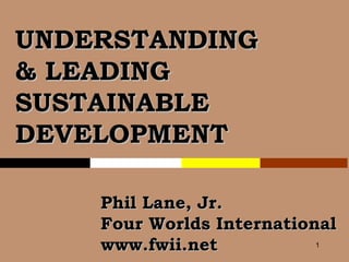 UNDERSTANDING & LEADING SUSTAINABLE DEVELOPMENT Phil Lane, Jr. Four Worlds International  www.fwii.net 