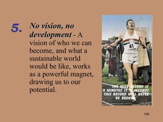 No vision, no development  - A vision of who we can become, and what a sustainable world would be like, works as a powerful magnet, drawing us to our potential. 5. 