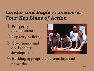 Condor and Eagle Framework:  Four Key Lines of Action 1. Prosperity  development 2. Capacity building 3. Governance and  civil society  development 4. Building appropriate partnerships and  networks 