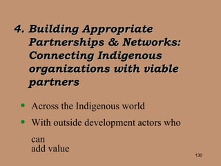 4. Building Appropriate Partnerships & Networks: Connecting Indigenous organizations with viable partners Across the Indigenous world With outside development actors who can add value 