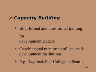 Capacity Building Both formal and non-formal training for development leaders Coaching and mentoring of leaders &  development institutions E.g. Daybreak Star College in Seattle 