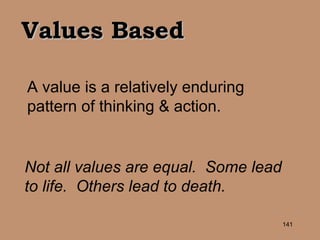 Values Based A value is a relatively enduring pattern of thinking & action.   Not all values are equal.  Some lead to life.  Others lead to death. 