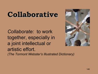 Collaborative Collaborate:   to work  together, especially in  a joint intellectual or  artistic effort.   (The Tormont Webster’s Illustrated Dictionary) 