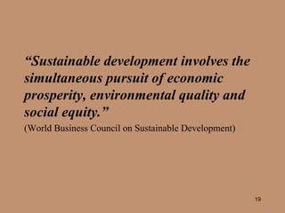 “ Sustainable development involves the simultaneous pursuit of economic prosperity, environmental quality and social equity.”   (World Business Council on Sustainable Development) 