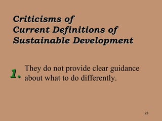 Criticisms of  Current Definitions of Sustainable Development They do not provide clear guidance about what to do differently. 1. 