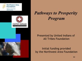 Pathways to Prosperity  Program Presented by United Indians of  All Tribes Foundation Initial funding provided by the Northwest Area Foundation 