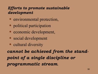 environmental protection, political participation economic development,  social development  cultural diversity cannot be achieved from the stand-point of a single discipline or programmatic stream . Efforts to promote sustainable  development 
