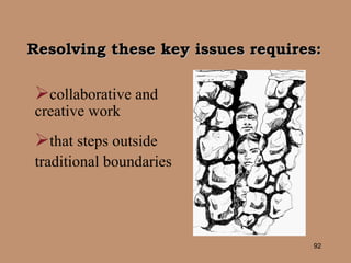 Resolving these key issues requires: collaborative and  creative work that steps outside  traditional boundaries 