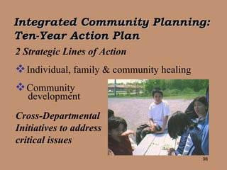 Integrated Community Planning:  Ten-Year Action Plan 2 Strategic Lines of Action Individual, family & community healing  Community  development Cross-Departmental  Initiatives to address  critical issues 