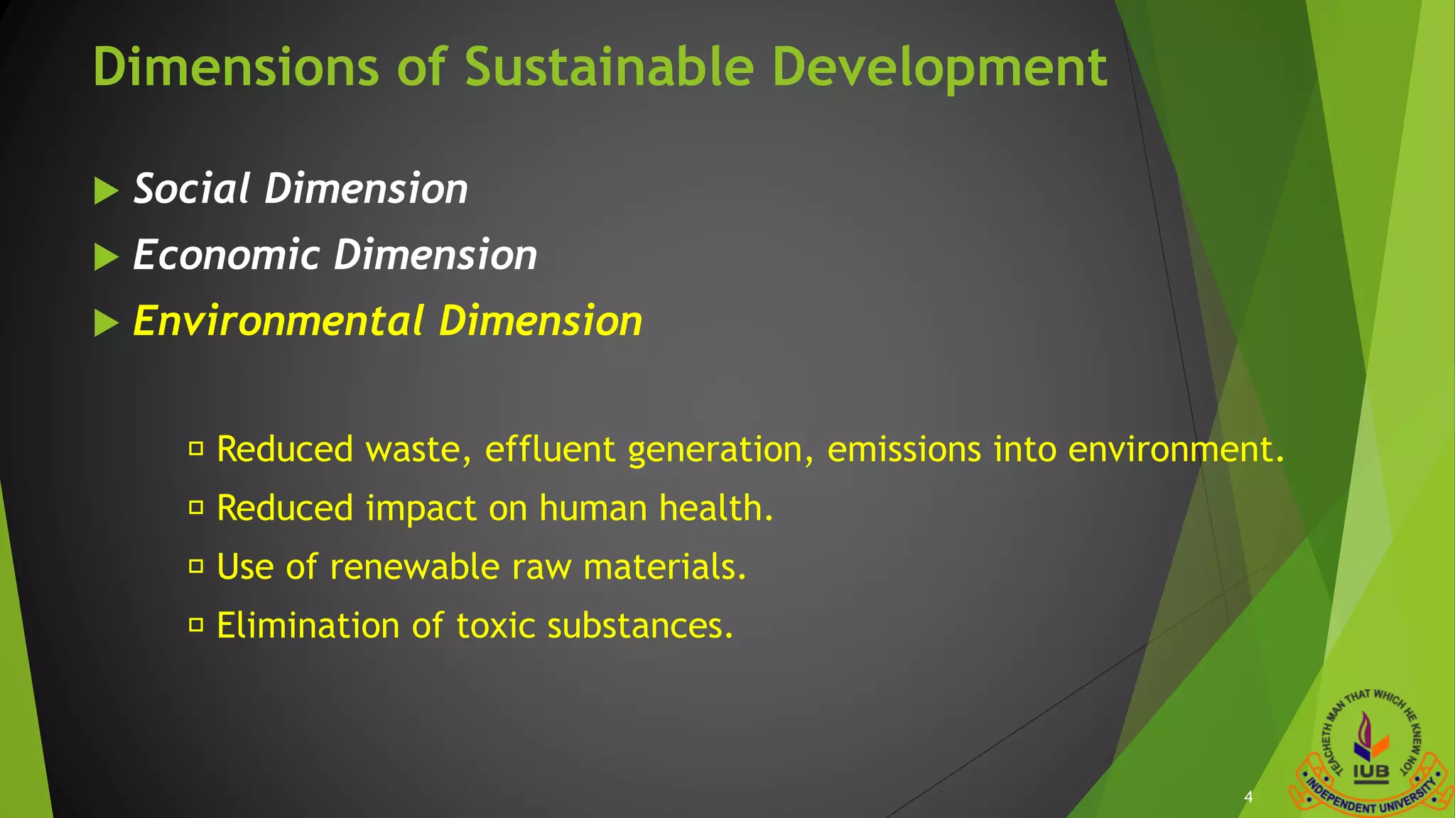 Dimensions of Sustainable Development
 Social Dimension
 Economic Dimension
 Environmental Dimension
Reduced waste, effluent generation, emissions into environment.
Reduced impact on human health.
Use of renewable raw materials.
Elimination of toxic substances.
4
 