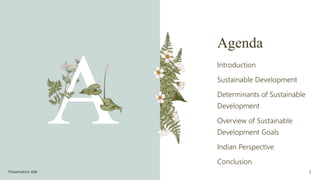 Agenda
Introduction
Sustainable Development
Determinants of Sustainable
Development
Overview of Sustainable
Development Goals
Indian Perspective
Conclusion
Presentation title 2
 