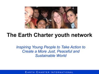 The Earth Charter youth network Inspiring Young People to Take Action to Create a More Just, Peaceful and Sustainable World 