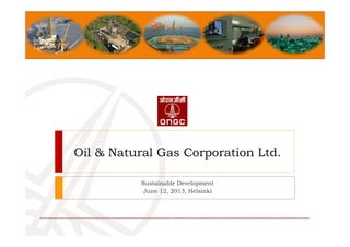 Oil & Natural Gas Corporation Ltd.
Sustainable Development
June 12, 2013, Helsinki
 