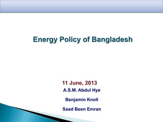 Energy Policy of Bangladesh

11

June, 2013

A.S.M. Abdul Hye
Benjamin Knoll
Saad Been Emran

 