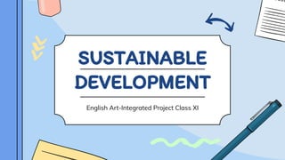 SUSTAINABLE
DEVELOPMENT
English Art-Integrated Project Class XI
 