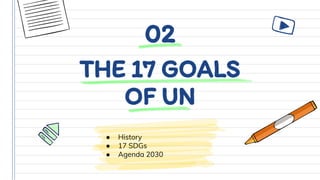 THE 17 GOALS
OF UN
● History
● 17 SDGs
● Agenda 2030
02
 