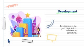 Development
Development is the
gradual growth or
formation of
something.
 