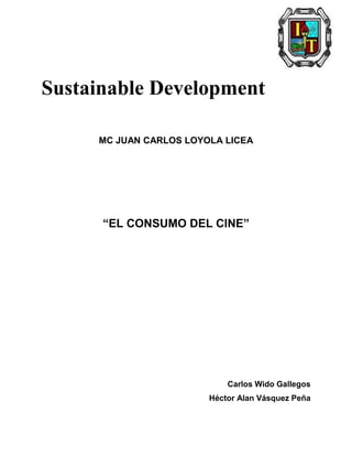 Sustainable Development
MC JUAN CARLOS LOYOLA LICEA
“EL CONSUMO DEL CINE”
Carlos Wido Gallegos
Héctor Alan Vásquez Peña
 