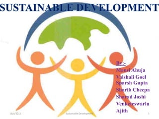11/4/2015 Sustainable Development 1
By:-
Mansi Ahuja
Vaishali Goel
Sparsh Gupta
Sharib Cheepa
Sharad Joshi
Venketeswarlu
Ajith
 