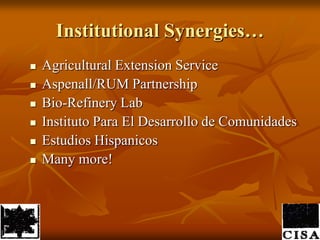 Institutional Synergies…AgriculturalExtensionServiceAspenall/RUM PartnershipBio-RefineryLabInstituto Para El Desarrollo de ComunidadesEstudiosHispanicosMany more!