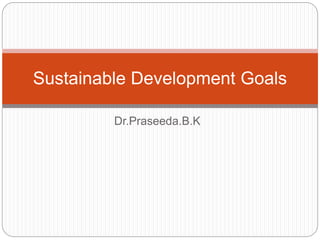Dr.Praseeda.B.K
Sustainable Development Goals
 
