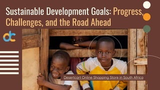 Sustainable Development Goals: Progress,
Challenges, and the Road Ahead
Desertcart Online Shopping Store in South Africa
 